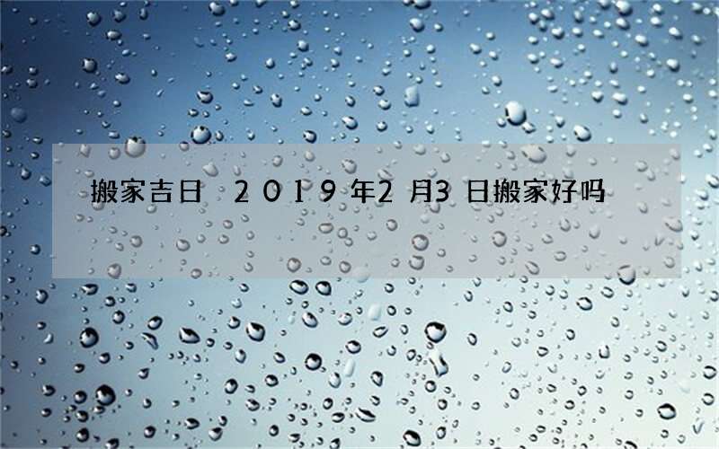 搬家吉日 2019年2月3日搬家好吗
